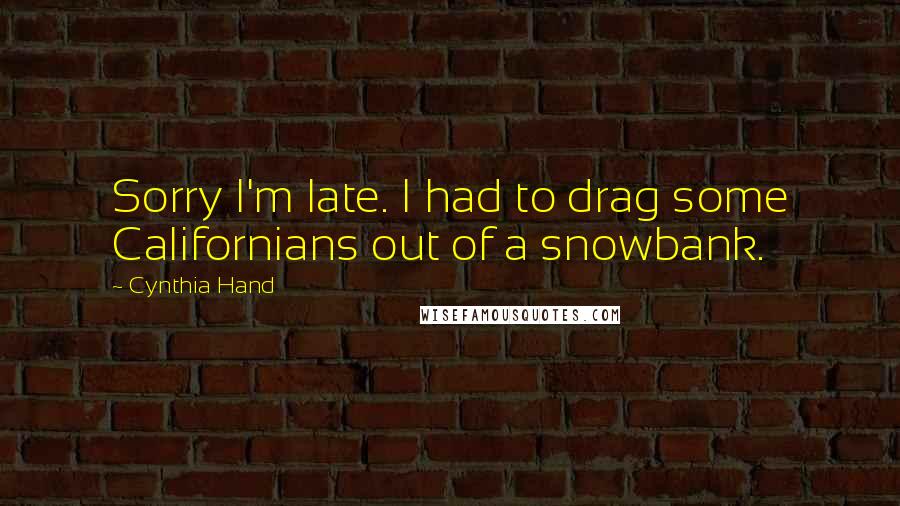 Cynthia Hand Quotes: Sorry I'm late. I had to drag some Californians out of a snowbank.