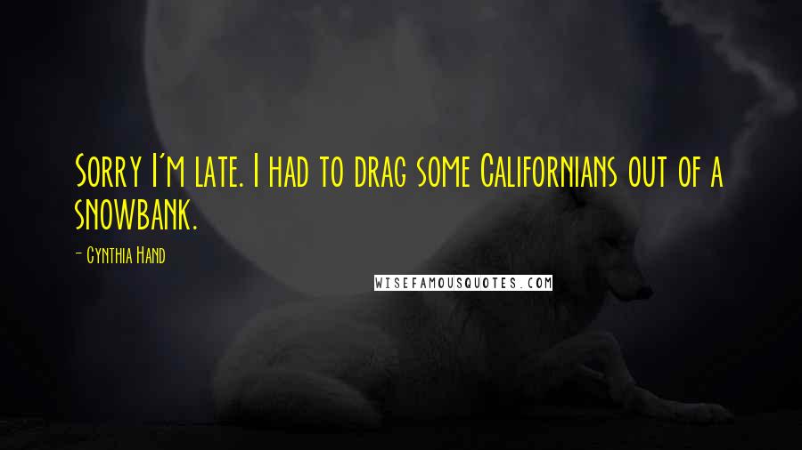 Cynthia Hand Quotes: Sorry I'm late. I had to drag some Californians out of a snowbank.