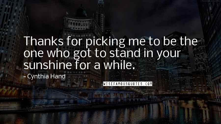 Cynthia Hand Quotes: Thanks for picking me to be the one who got to stand in your sunshine for a while.