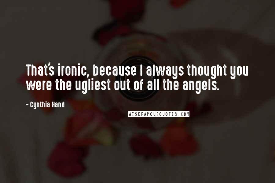 Cynthia Hand Quotes: That's ironic, because I always thought you were the ugliest out of all the angels.