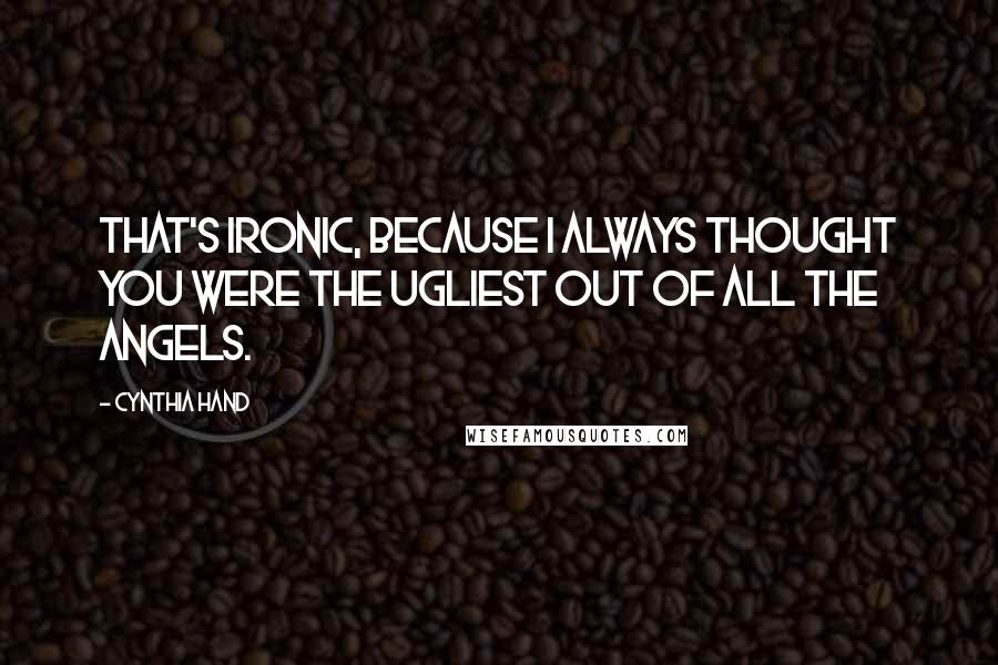 Cynthia Hand Quotes: That's ironic, because I always thought you were the ugliest out of all the angels.