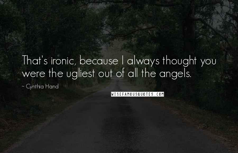 Cynthia Hand Quotes: That's ironic, because I always thought you were the ugliest out of all the angels.