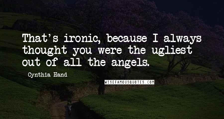 Cynthia Hand Quotes: That's ironic, because I always thought you were the ugliest out of all the angels.