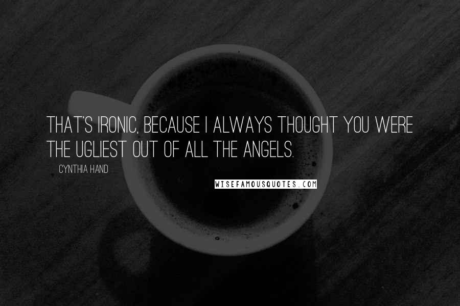 Cynthia Hand Quotes: That's ironic, because I always thought you were the ugliest out of all the angels.
