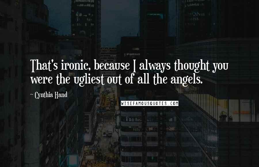 Cynthia Hand Quotes: That's ironic, because I always thought you were the ugliest out of all the angels.