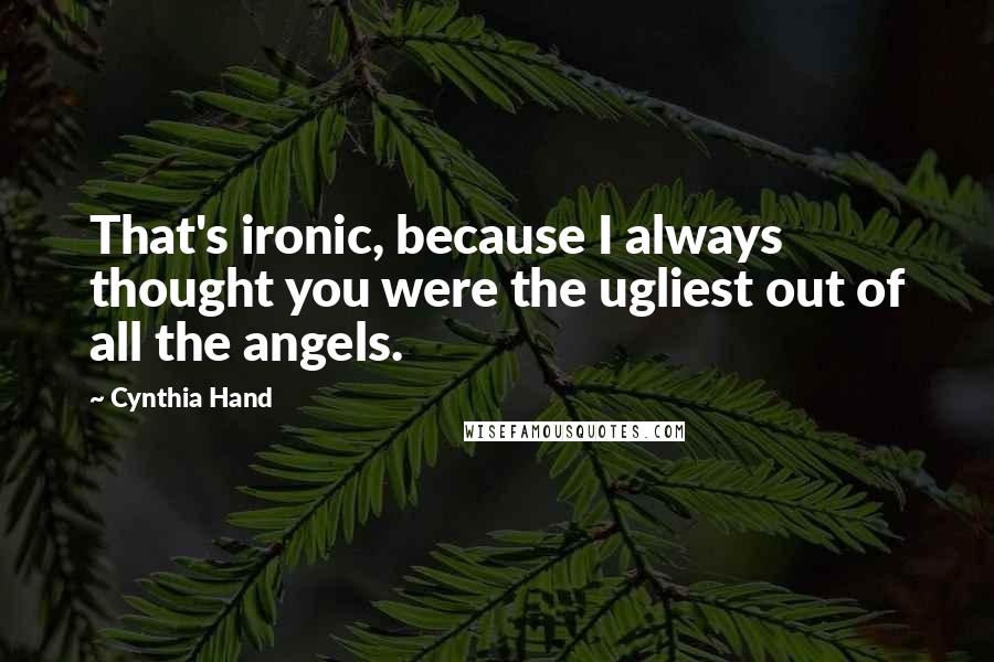 Cynthia Hand Quotes: That's ironic, because I always thought you were the ugliest out of all the angels.