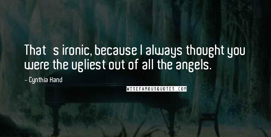 Cynthia Hand Quotes: That's ironic, because I always thought you were the ugliest out of all the angels.