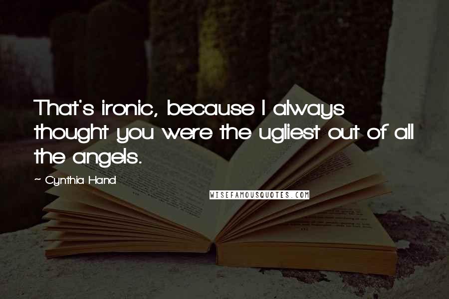 Cynthia Hand Quotes: That's ironic, because I always thought you were the ugliest out of all the angels.