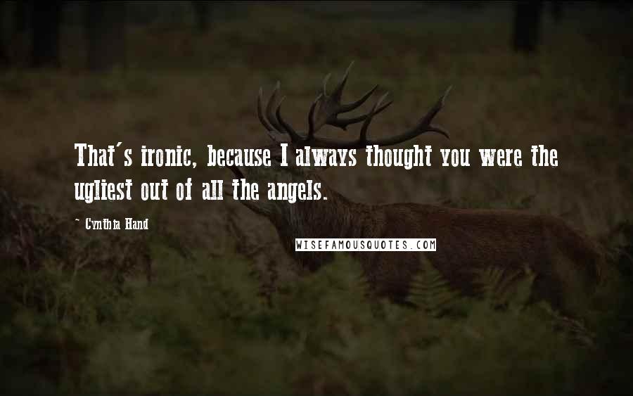 Cynthia Hand Quotes: That's ironic, because I always thought you were the ugliest out of all the angels.