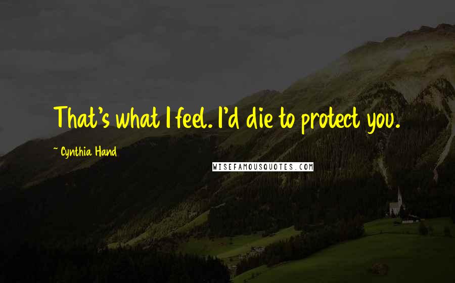 Cynthia Hand Quotes: That's what I feel. I'd die to protect you.