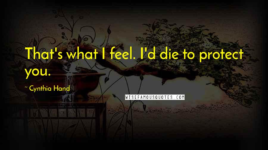 Cynthia Hand Quotes: That's what I feel. I'd die to protect you.