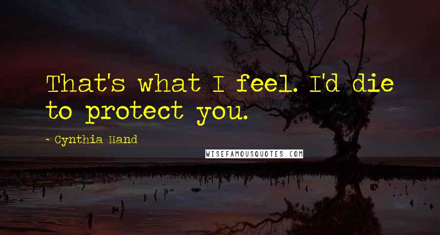 Cynthia Hand Quotes: That's what I feel. I'd die to protect you.