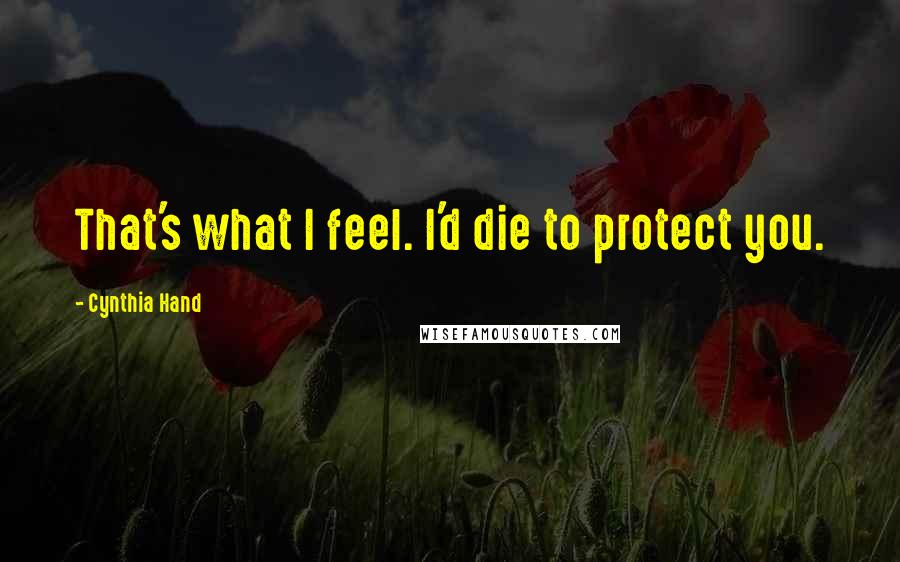 Cynthia Hand Quotes: That's what I feel. I'd die to protect you.