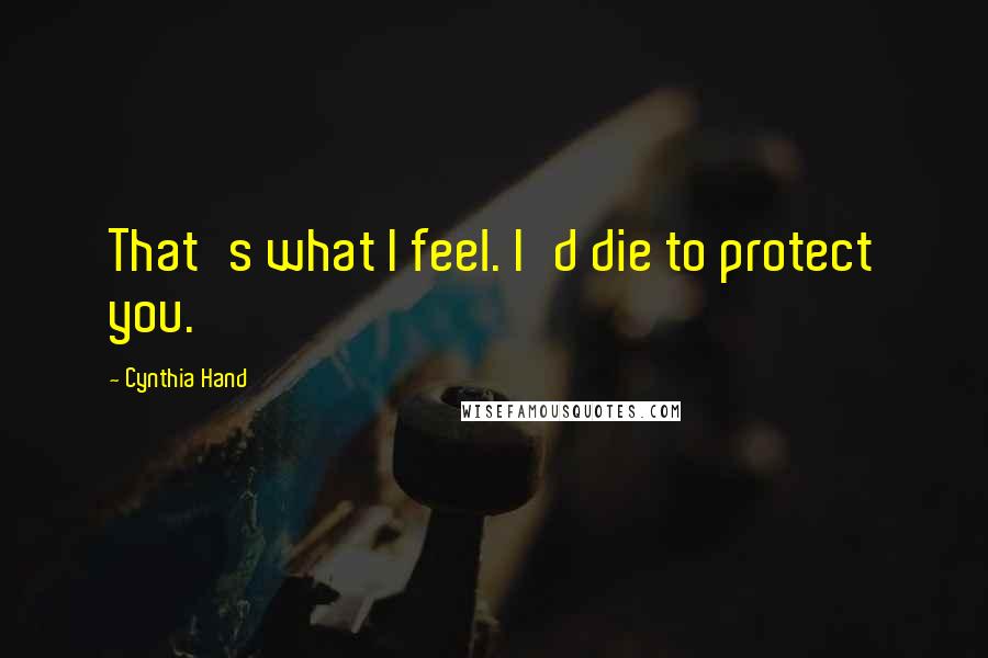 Cynthia Hand Quotes: That's what I feel. I'd die to protect you.