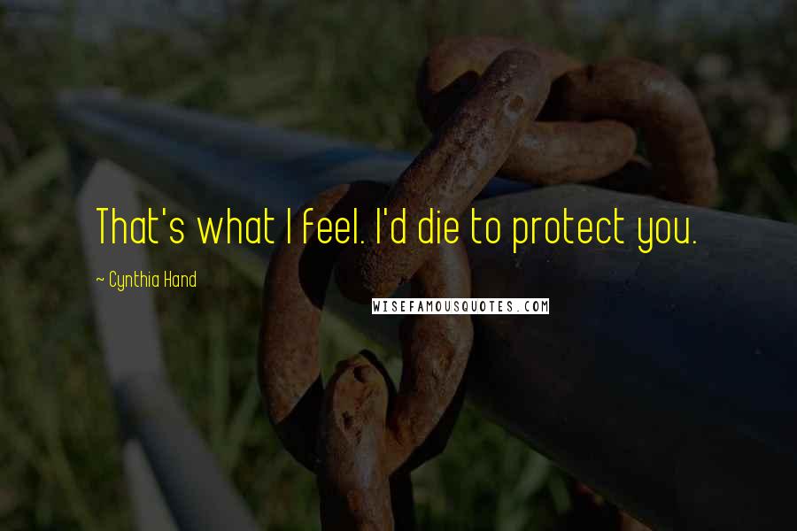 Cynthia Hand Quotes: That's what I feel. I'd die to protect you.