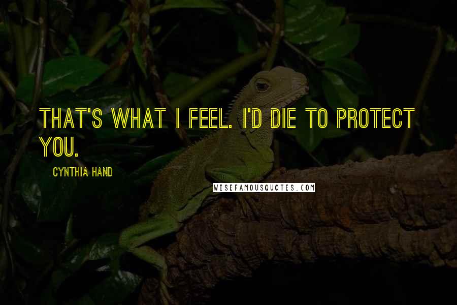 Cynthia Hand Quotes: That's what I feel. I'd die to protect you.