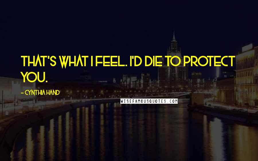 Cynthia Hand Quotes: That's what I feel. I'd die to protect you.