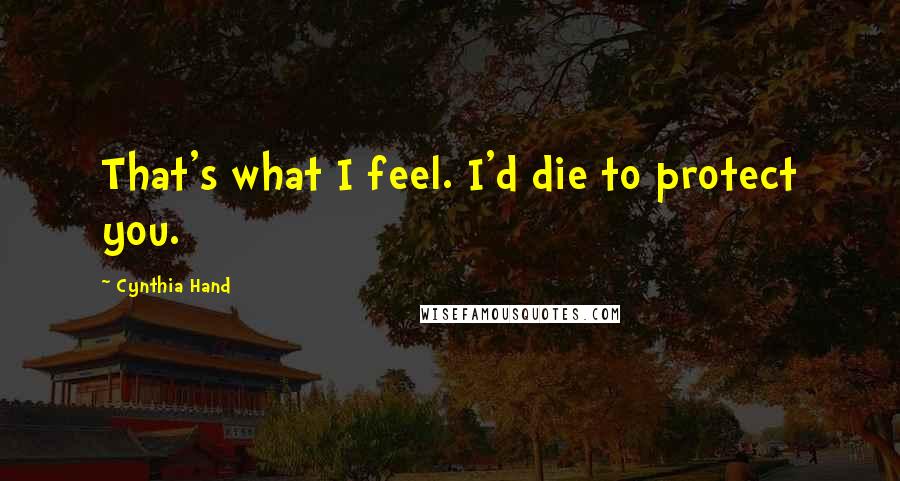 Cynthia Hand Quotes: That's what I feel. I'd die to protect you.