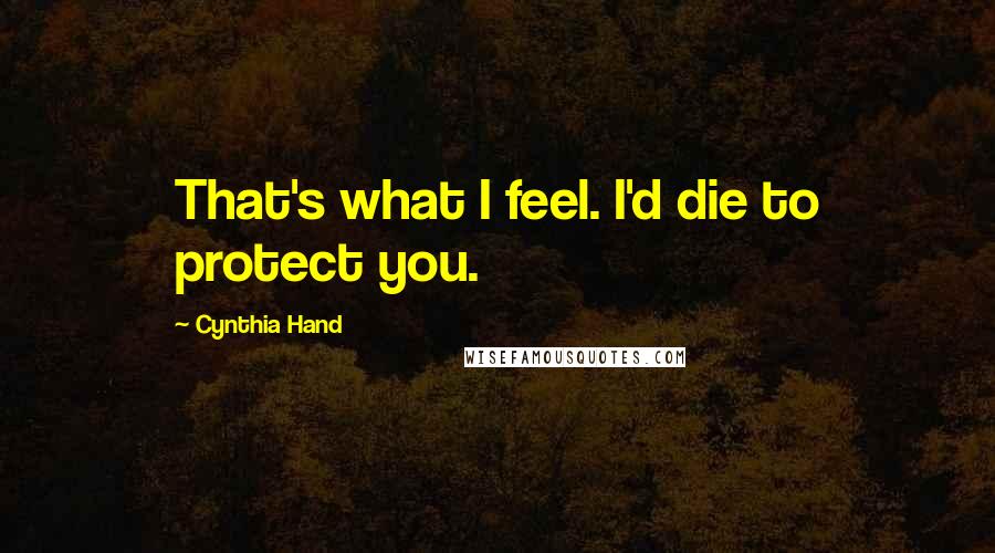 Cynthia Hand Quotes: That's what I feel. I'd die to protect you.