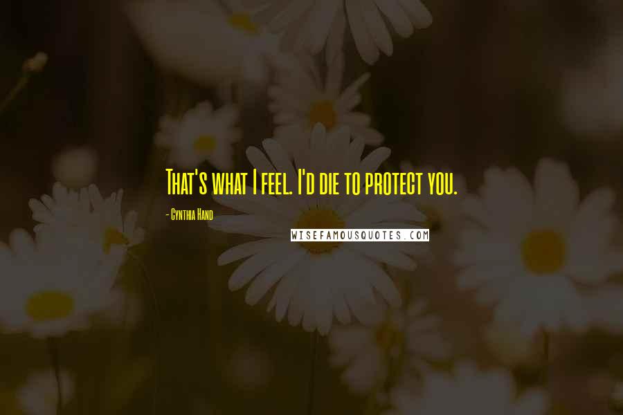 Cynthia Hand Quotes: That's what I feel. I'd die to protect you.