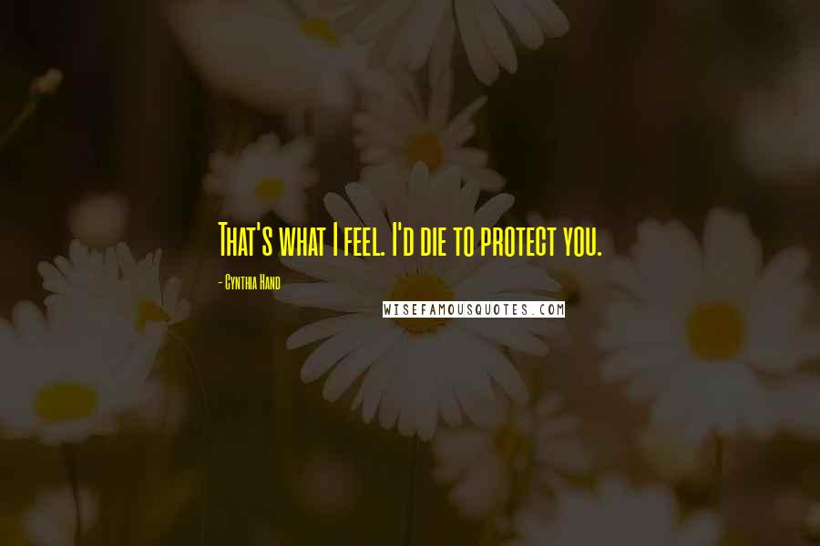 Cynthia Hand Quotes: That's what I feel. I'd die to protect you.