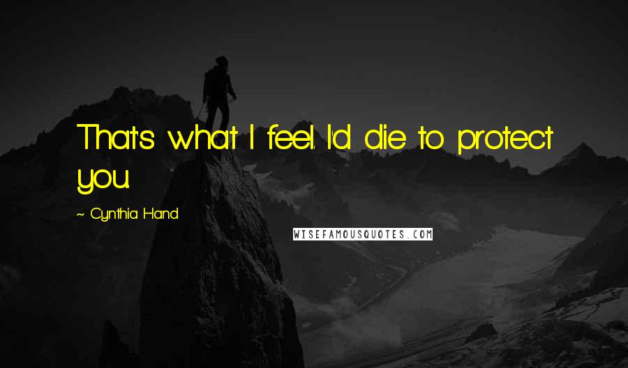 Cynthia Hand Quotes: That's what I feel. I'd die to protect you.