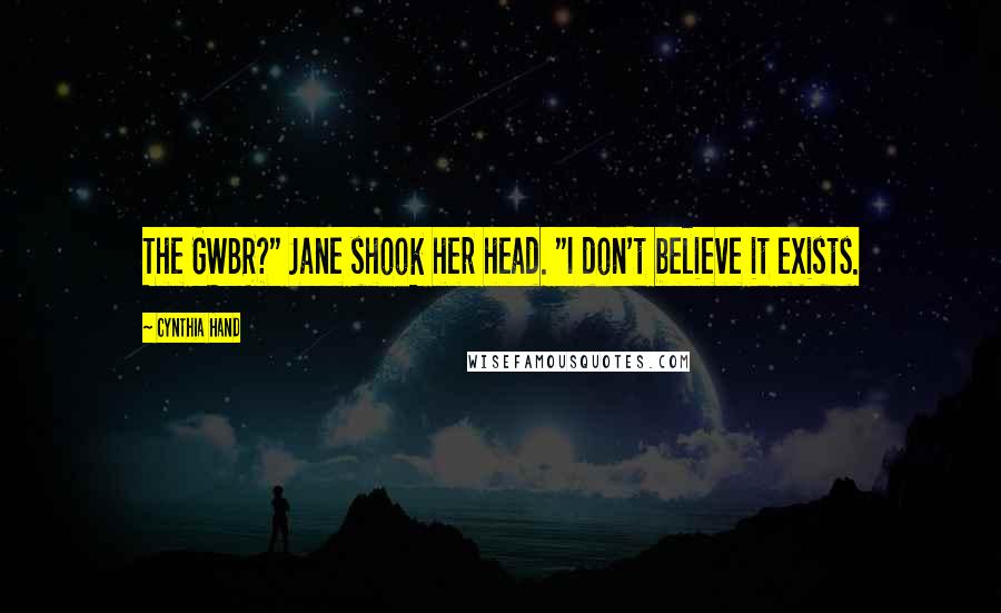 Cynthia Hand Quotes: The GWBR?" Jane shook her head. "I don't believe it exists.