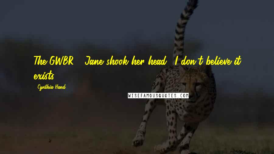 Cynthia Hand Quotes: The GWBR?" Jane shook her head. "I don't believe it exists.