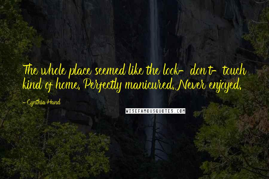 Cynthia Hand Quotes: The whole place seemed like the look-don't-touch kind of home. Perfectly manicured. Never enjoyed.