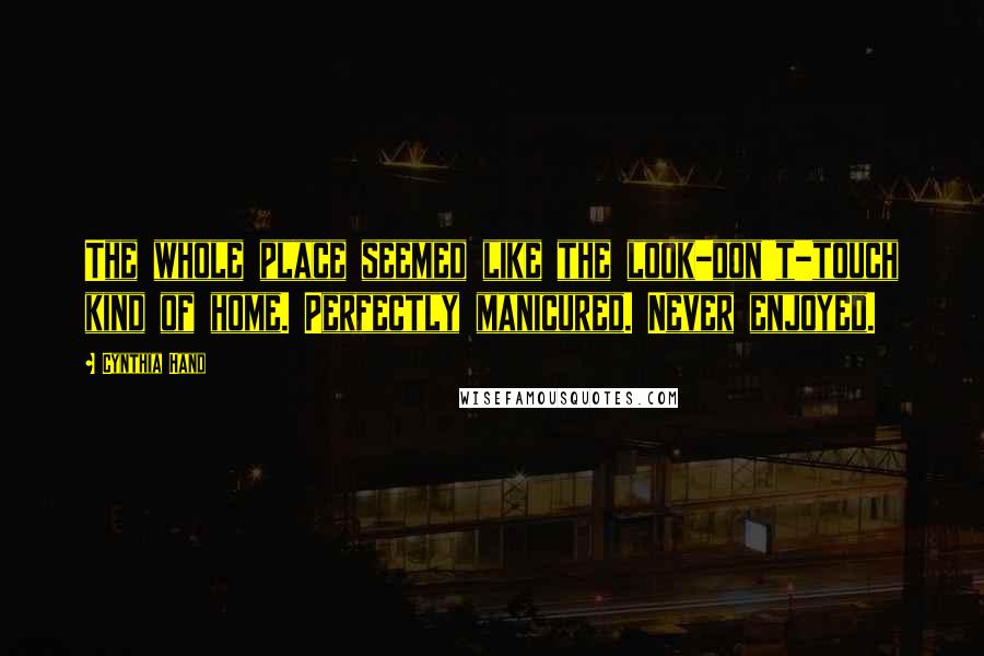 Cynthia Hand Quotes: The whole place seemed like the look-don't-touch kind of home. Perfectly manicured. Never enjoyed.
