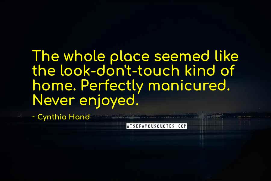 Cynthia Hand Quotes: The whole place seemed like the look-don't-touch kind of home. Perfectly manicured. Never enjoyed.