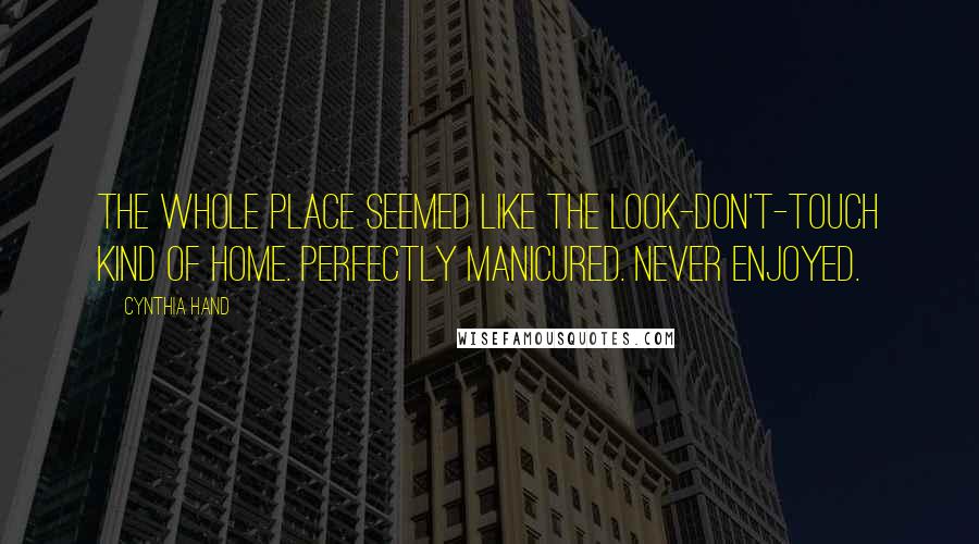 Cynthia Hand Quotes: The whole place seemed like the look-don't-touch kind of home. Perfectly manicured. Never enjoyed.