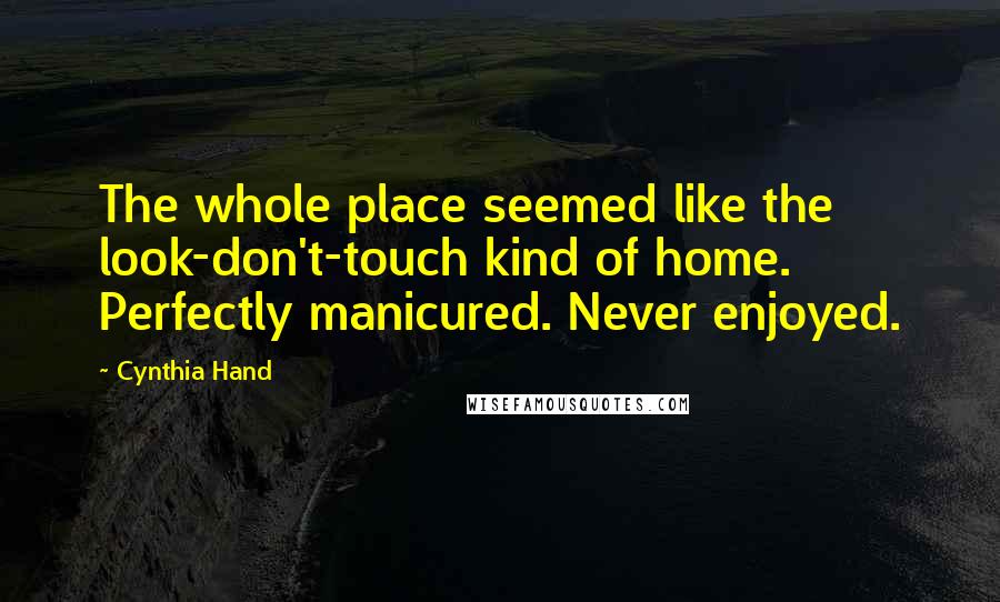 Cynthia Hand Quotes: The whole place seemed like the look-don't-touch kind of home. Perfectly manicured. Never enjoyed.