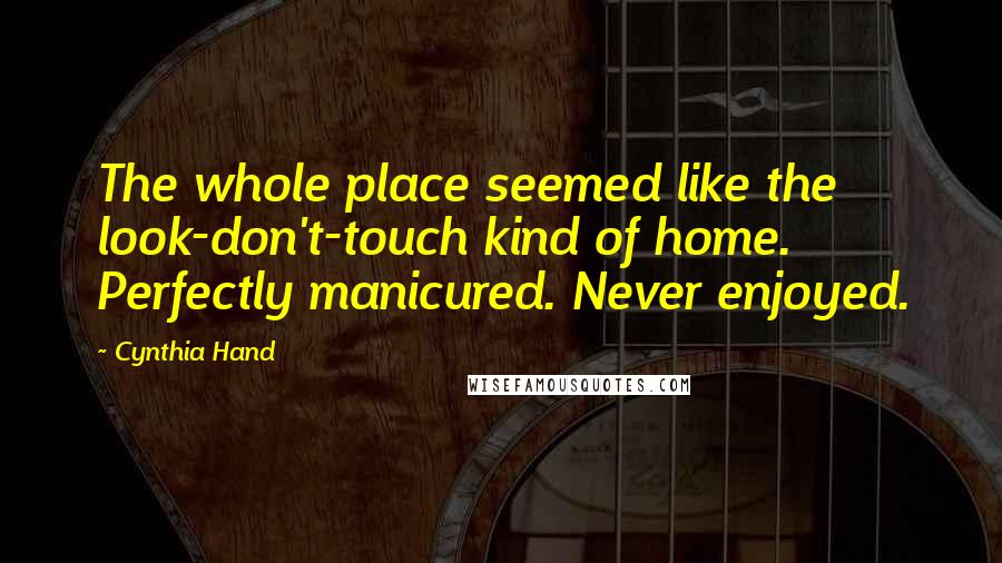 Cynthia Hand Quotes: The whole place seemed like the look-don't-touch kind of home. Perfectly manicured. Never enjoyed.