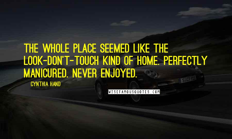 Cynthia Hand Quotes: The whole place seemed like the look-don't-touch kind of home. Perfectly manicured. Never enjoyed.