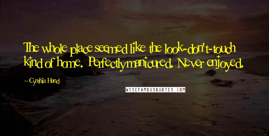 Cynthia Hand Quotes: The whole place seemed like the look-don't-touch kind of home. Perfectly manicured. Never enjoyed.