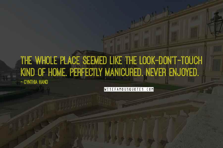 Cynthia Hand Quotes: The whole place seemed like the look-don't-touch kind of home. Perfectly manicured. Never enjoyed.