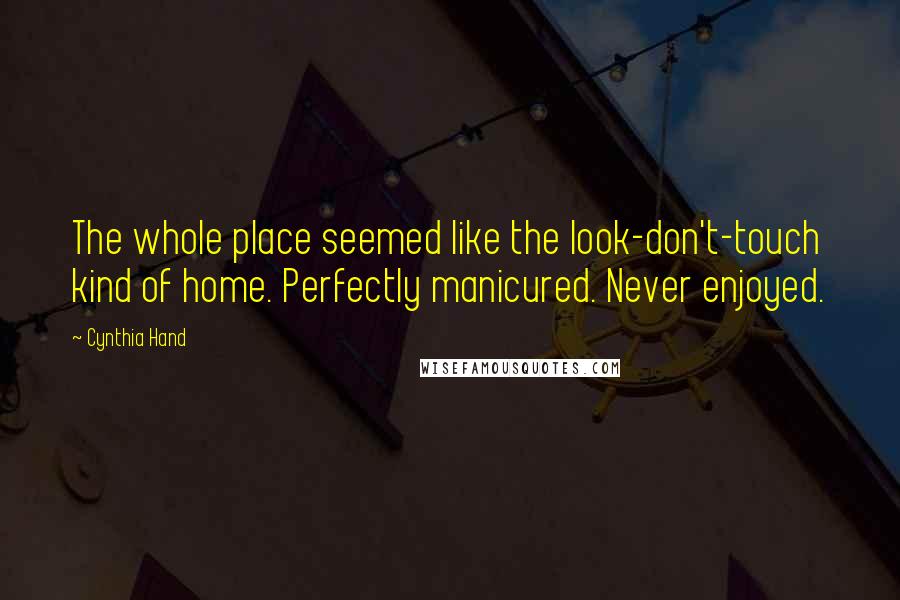 Cynthia Hand Quotes: The whole place seemed like the look-don't-touch kind of home. Perfectly manicured. Never enjoyed.