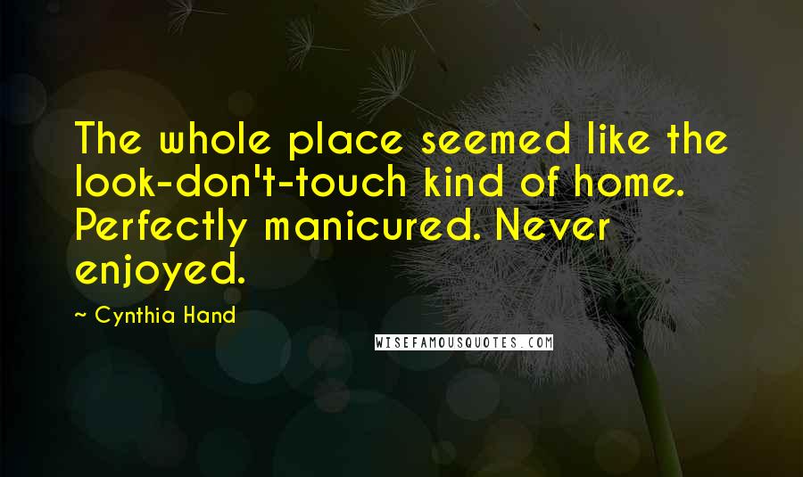 Cynthia Hand Quotes: The whole place seemed like the look-don't-touch kind of home. Perfectly manicured. Never enjoyed.