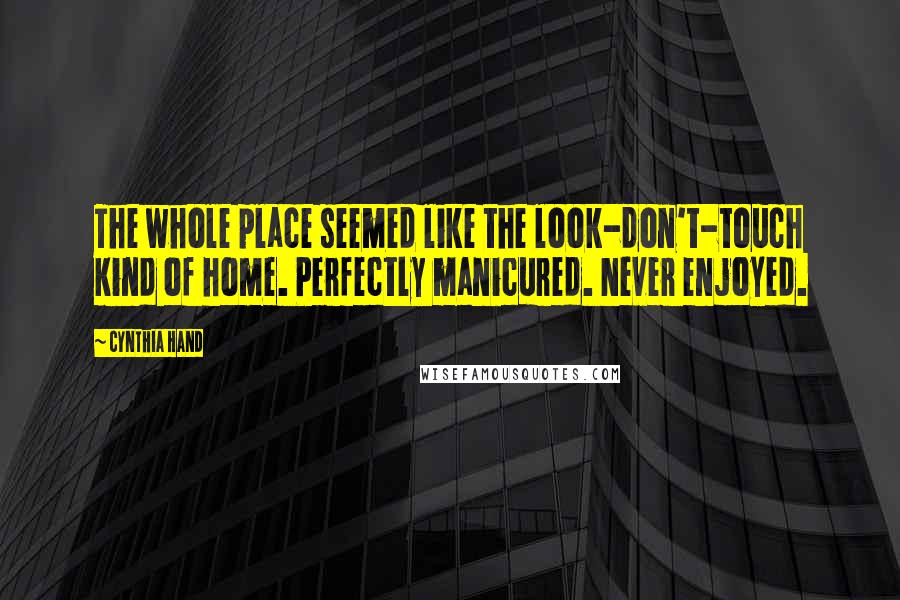 Cynthia Hand Quotes: The whole place seemed like the look-don't-touch kind of home. Perfectly manicured. Never enjoyed.