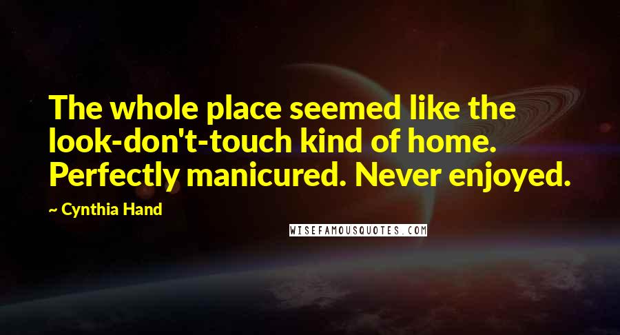 Cynthia Hand Quotes: The whole place seemed like the look-don't-touch kind of home. Perfectly manicured. Never enjoyed.