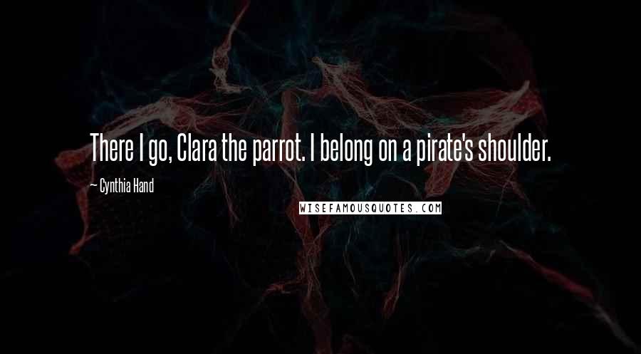 Cynthia Hand Quotes: There I go, Clara the parrot. I belong on a pirate's shoulder.