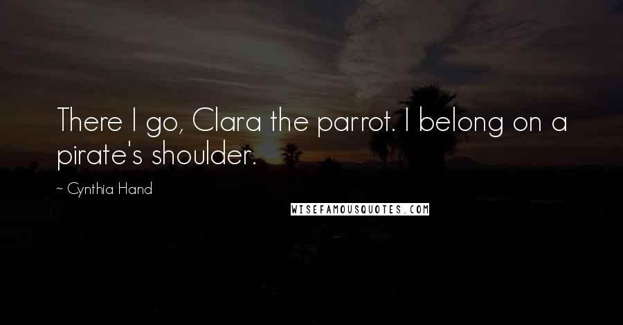 Cynthia Hand Quotes: There I go, Clara the parrot. I belong on a pirate's shoulder.