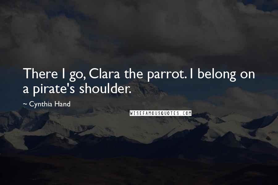 Cynthia Hand Quotes: There I go, Clara the parrot. I belong on a pirate's shoulder.