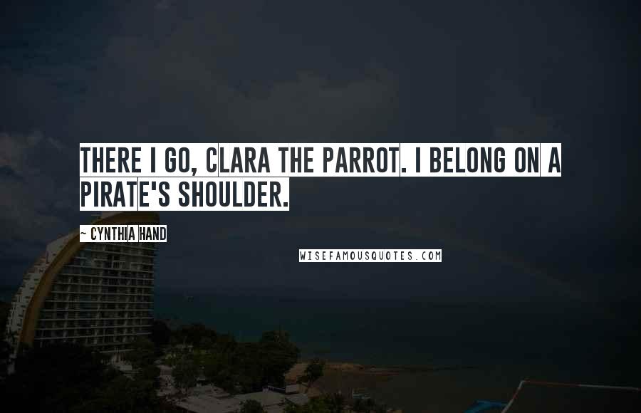 Cynthia Hand Quotes: There I go, Clara the parrot. I belong on a pirate's shoulder.