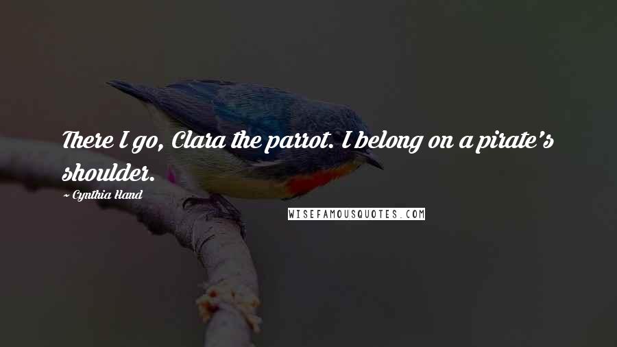 Cynthia Hand Quotes: There I go, Clara the parrot. I belong on a pirate's shoulder.