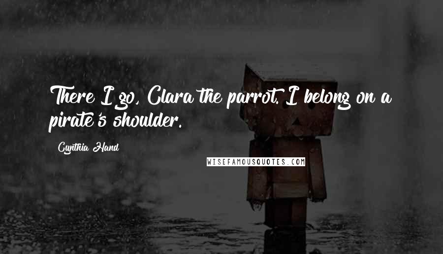 Cynthia Hand Quotes: There I go, Clara the parrot. I belong on a pirate's shoulder.