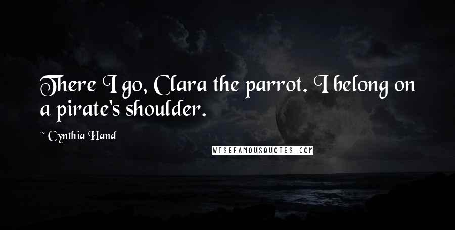 Cynthia Hand Quotes: There I go, Clara the parrot. I belong on a pirate's shoulder.