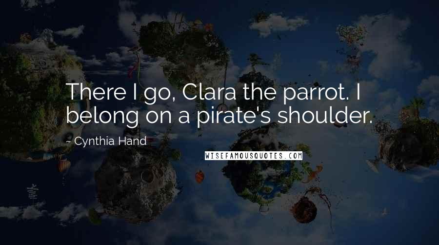 Cynthia Hand Quotes: There I go, Clara the parrot. I belong on a pirate's shoulder.