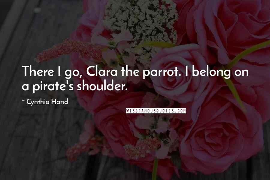 Cynthia Hand Quotes: There I go, Clara the parrot. I belong on a pirate's shoulder.